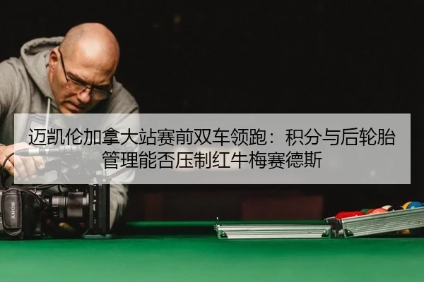 mai-kai-lun-jia-na-da-zhan-sai-qian-shuang-che-ling-pao-ji-fen-yu-hou-lun-tai-guan-li-neng-fou-ya-zhi-hong-niu-mei-sai-2-417.jpg