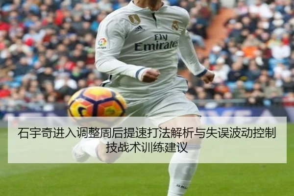 石宇奇进入调整周后提速打法解析与失误波动控制技战术训练建议